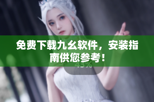 免费下载九幺软件，安装指南供您参考！