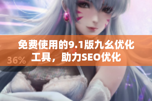 免费使用的9.1版九幺优化工具，助力SEO优化