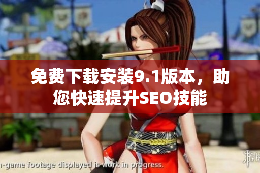 免费下载安装9.1版本，助您快速提升SEO技能