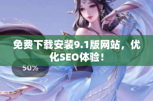 免费下载安装9.1版网站，优化SEO体验！