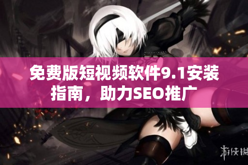 免费版短视频软件9.1安装指南，助力SEO推广