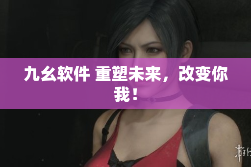 九幺软件 重塑未来，改变你我！