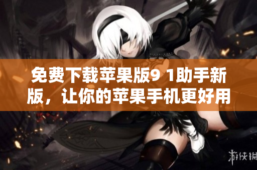 免费下载苹果版9 1助手新版，让你的苹果手机更好用，不卡顿！