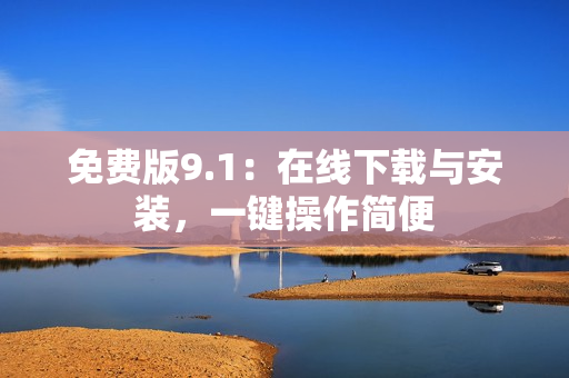 免费版9.1：在线下载与安装，一键操作简便