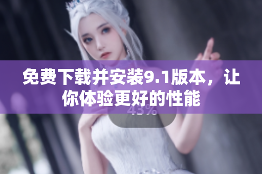 免费下载并安装9.1版本，让你体验更好的性能