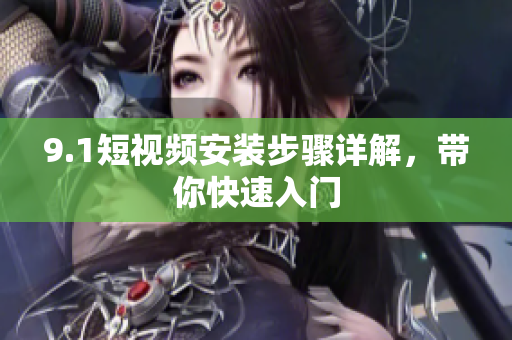 9.1短视频安装步骤详解，带你快速入门