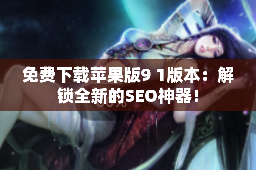 免费下载苹果版9 1版本：解锁全新的SEO神器！