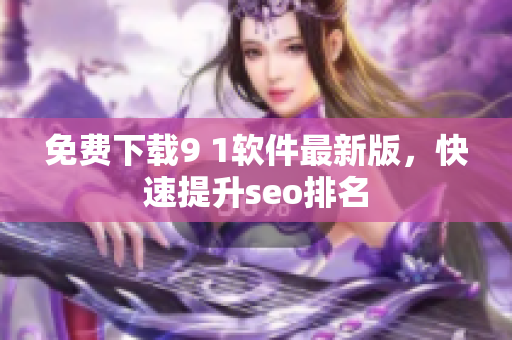 免费下载9 1软件最新版，快速提升seo排名