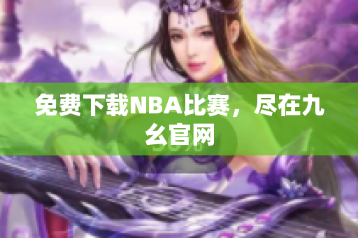 免费下载NBA比赛，尽在九幺官网