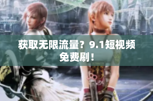 获取无限流量？9.1短视频免费刷！