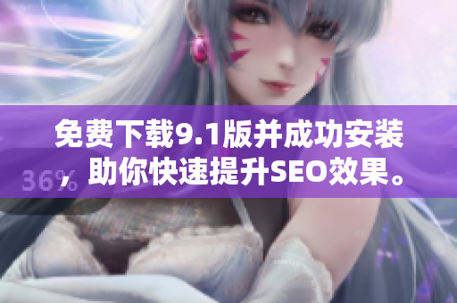 免费下载9.1版并成功安装，助你快速提升SEO效果。