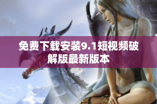 免费下载安装9.1短视频破解版最新版本