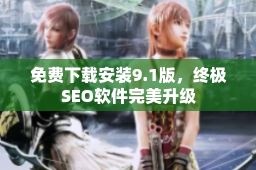 免费下载安装9.1版，终极SEO软件完美升级