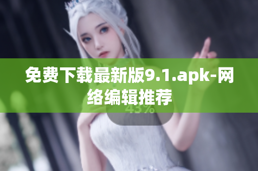 免费下载最新版9.1.apk-网络编辑推荐