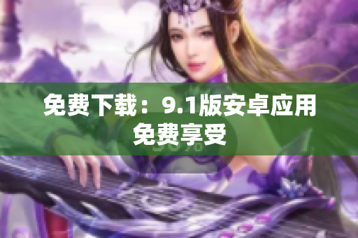 免费下载：9.1版安卓应用免费享受