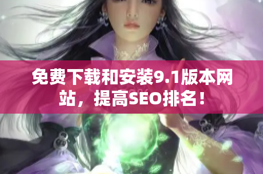 免费下载和安装9.1版本网站，提高SEO排名！