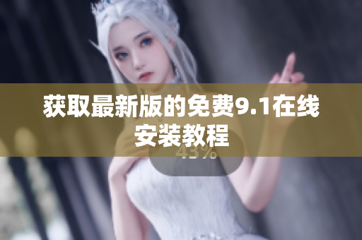 获取最新版的免费9.1在线安装教程