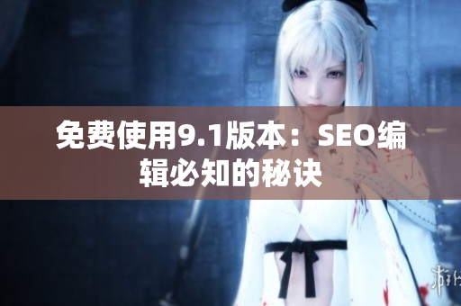 免费使用9.1版本：SEO编辑必知的秘诀