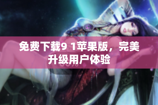 免费下载9 1苹果版，完美升级用户体验