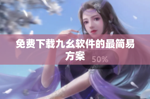 免费下载九幺软件的最简易方案