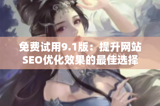 免费试用9.1版：提升网站SEO优化效果的最佳选择