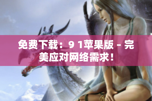 免费下载：9 1苹果版 – 完美应对网络需求！