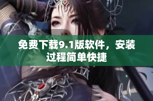 免费下载9.1版软件，安装过程简单快捷
