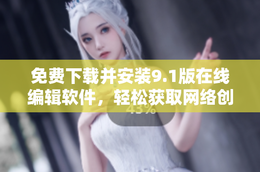 免费下载并安装9.1版在线编辑软件，轻松获取网络创作灵感
