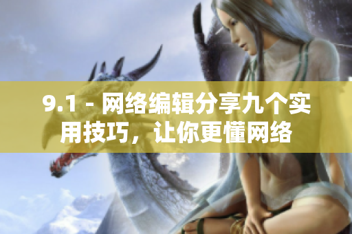 9.1 - 网络编辑分享九个实用技巧，让你更懂网络