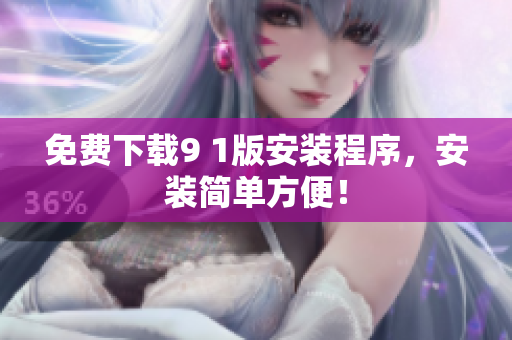 免费下载9 1版安装程序，安装简单方便！