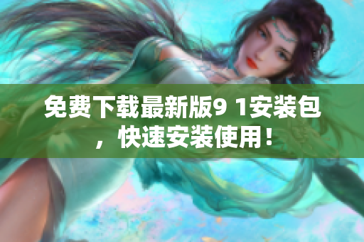 免费下载最新版9 1安装包，快速安装使用！