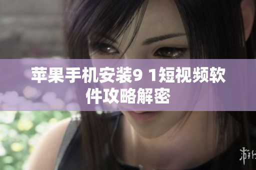 苹果手机安装9 1短视频软件攻略解密