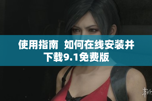 使用指南  如何在线安装并下载9.1免费版