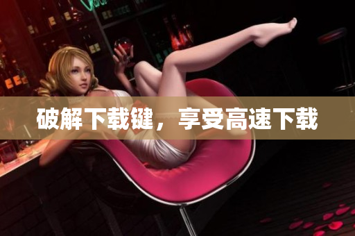 破解下载键，享受高速下载
