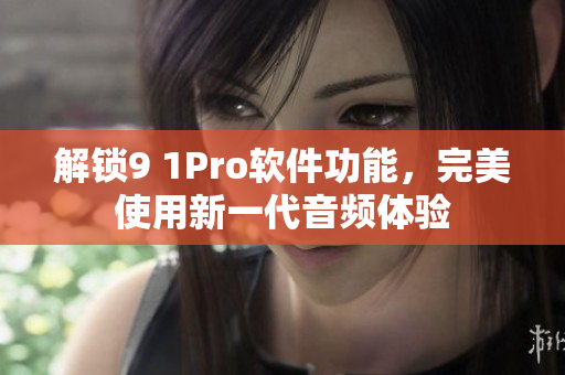 解锁9 1Pro软件功能，完美使用新一代音频体验