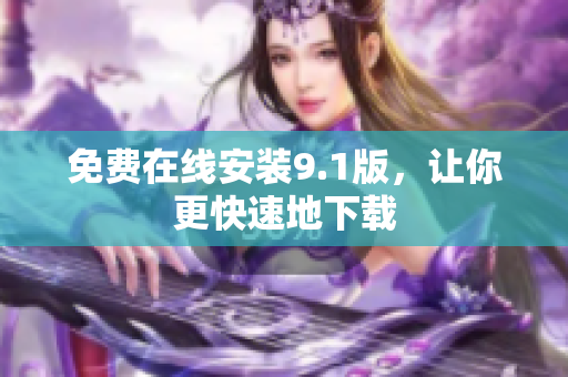免费在线安装9.1版，让你更快速地下载