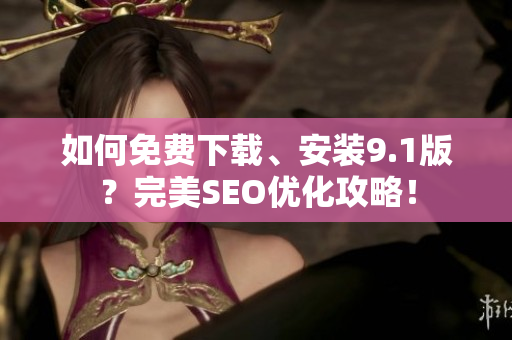 如何免费下载、安装9.1版？完美SEO优化攻略！