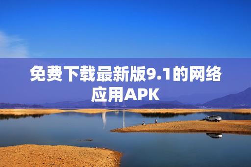 免费下载最新版9.1的网络应用APK