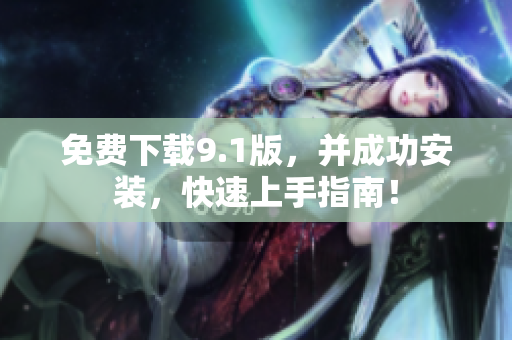 免费下载9.1版，并成功安装，快速上手指南！
