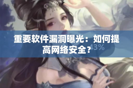 重要软件漏洞曝光：如何提高网络安全？