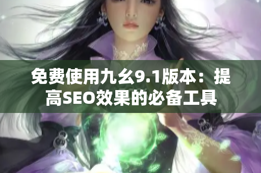 免费使用九幺9.1版本：提高SEO效果的必备工具