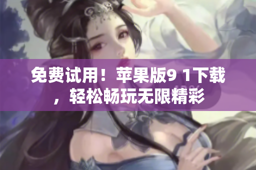 免费试用！苹果版9 1下载，轻松畅玩无限精彩