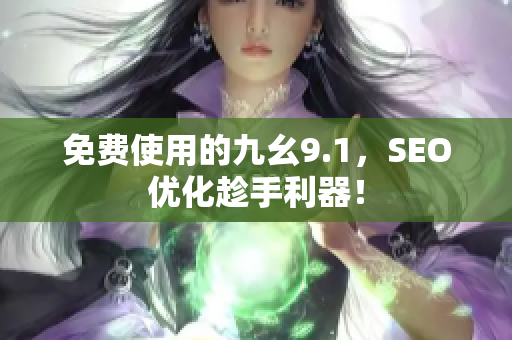 免费使用的九幺9.1，SEO优化趁手利器！