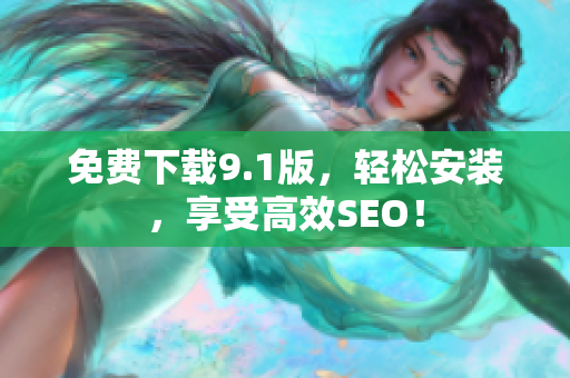 免费下载9.1版，轻松安装，享受高效SEO！