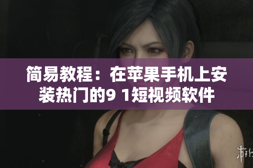 简易教程：在苹果手机上安装热门的9 1短视频软件