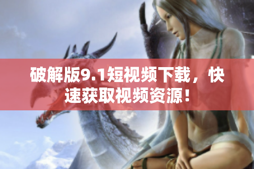 破解版9.1短视频下载，快速获取视频资源！