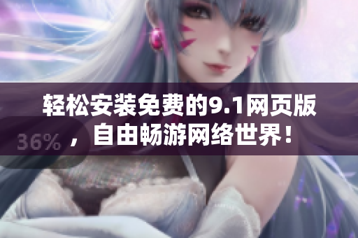 轻松安装免费的9.1网页版，自由畅游网络世界！