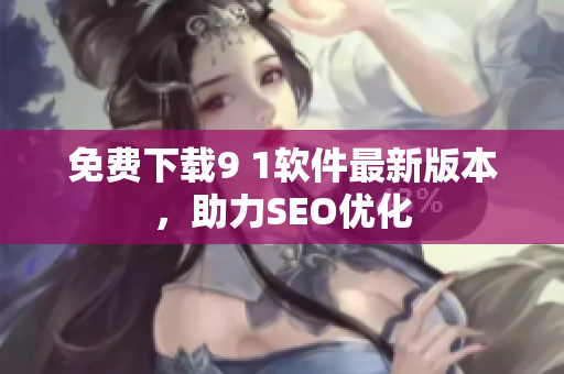 免费下载9 1软件最新版本，助力SEO优化