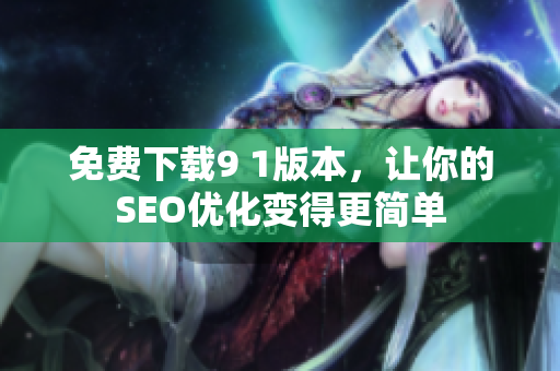 免费下载9 1版本，让你的SEO优化变得更简单
