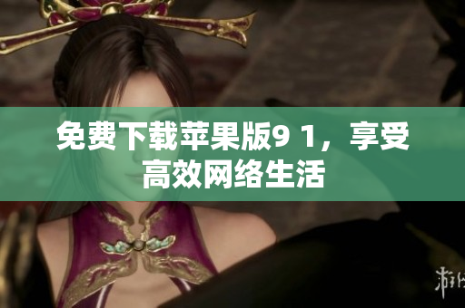 免费下载苹果版9 1，享受高效网络生活